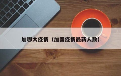 加哪大疫情（加国疫情最新人数）
